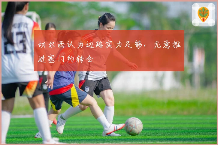 切尔西认为边路实力足够，无意推进塞门约转会