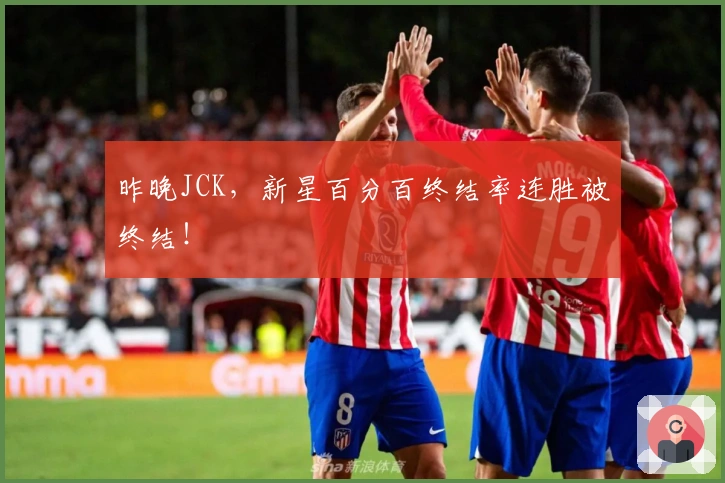 昨晚JCK，新星百分百终结率连胜被终结！