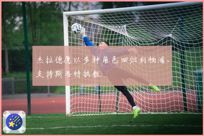 杰拉德愿以多种角色回归利物浦，支持斯洛特执教