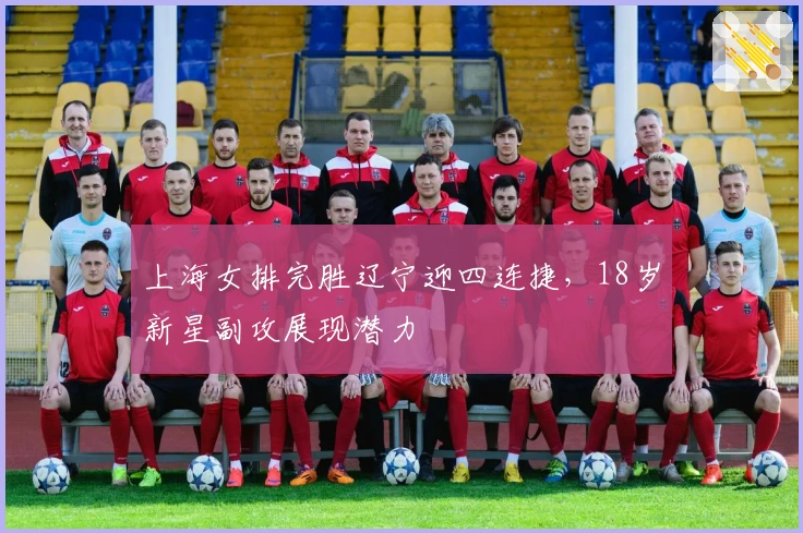 上海女排完胜辽宁迎四连捷，18岁新星副攻展现潜力