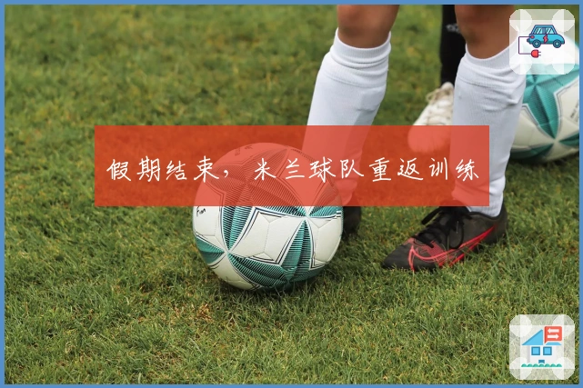 假期结束，米兰球队重返训练