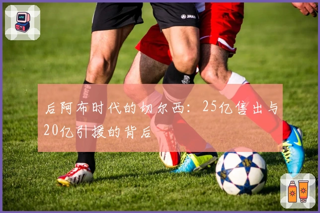 后阿布时代的切尔西：25亿售出与20亿引援的背后